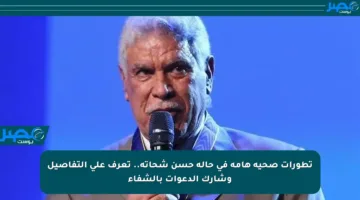 تطورات صحية هامة في حالة حسن شحاتة.. تعرف على التفاصيل وشارك الدعوات بالشفاء